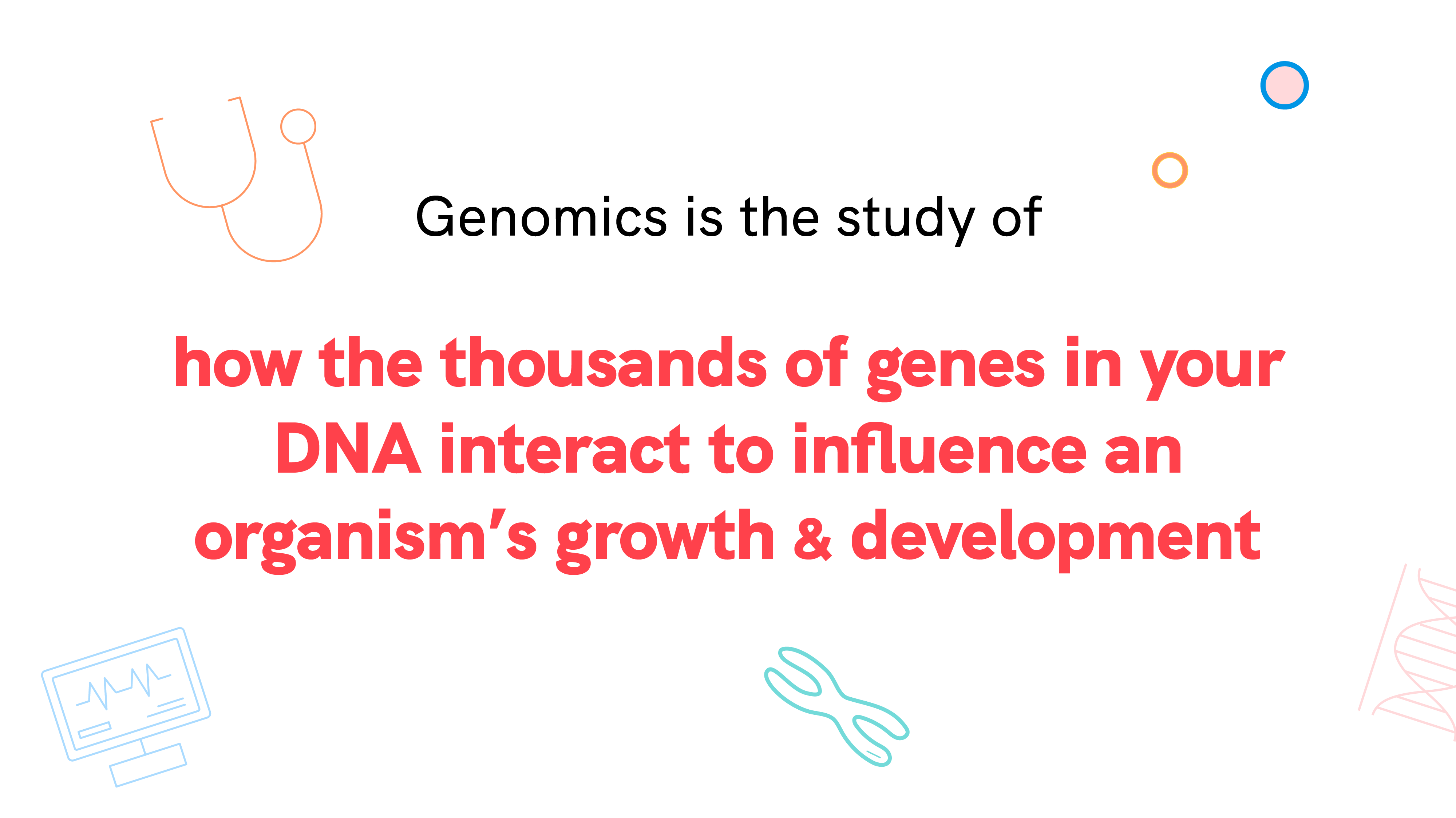 Genomics is the study of how the thousands of genes in your DNA interact to influence an organism’s growth and development