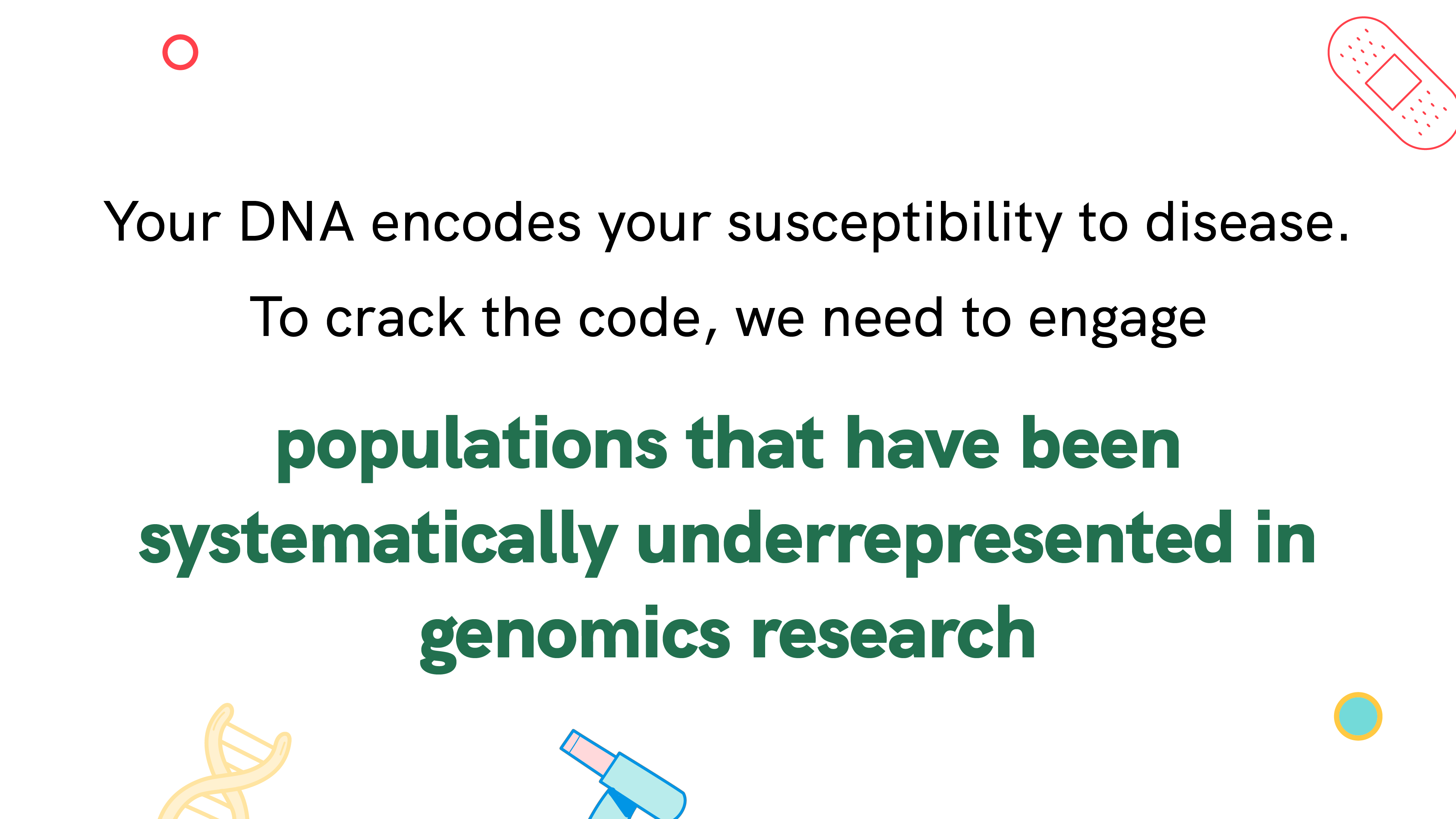 Your DNA encodes your susceptibility to disease. To crack the code, we need to engage populations that have been systematically underrepresented in genomics research