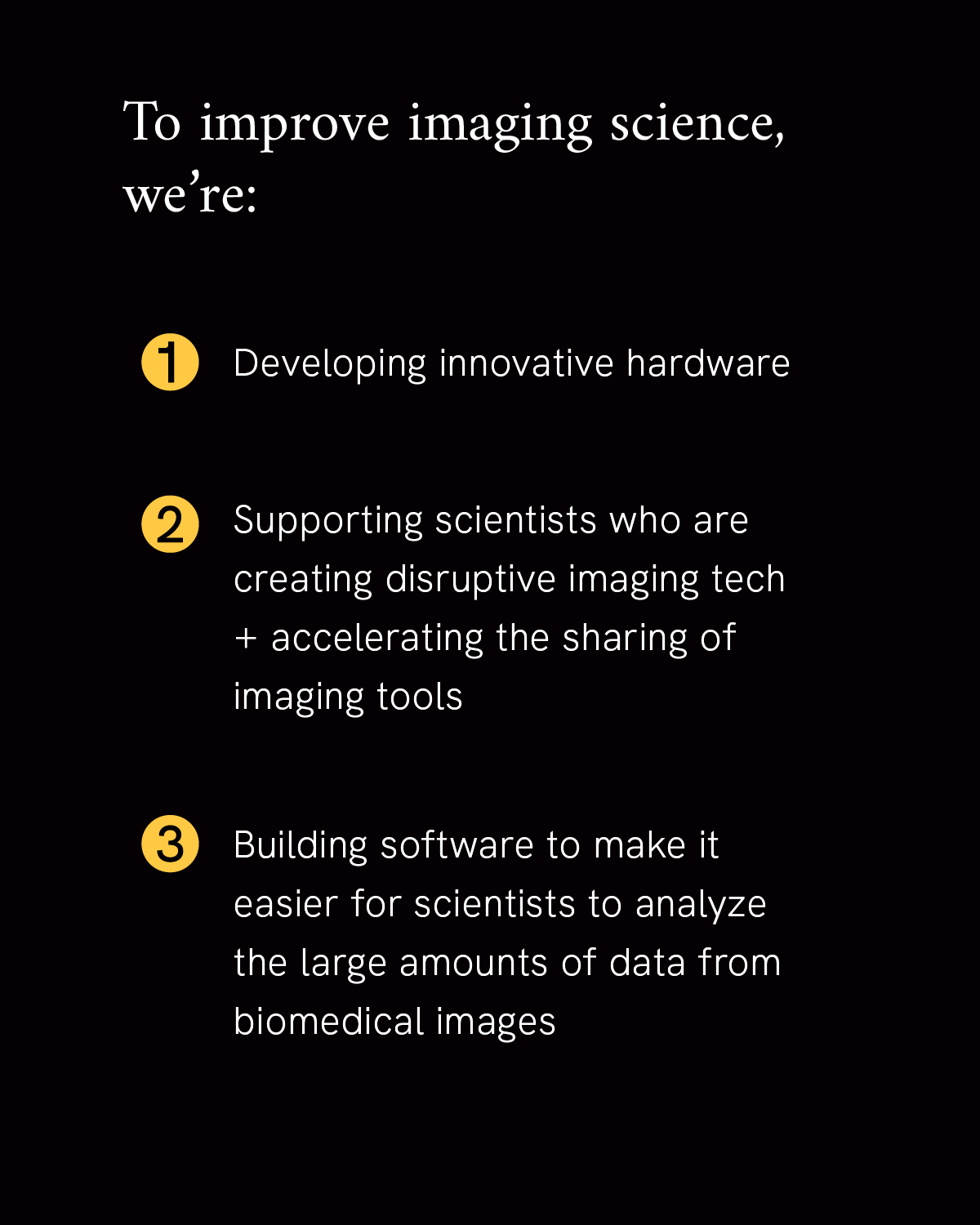Infographic reads “To improve imaging science, we’re: 1. Developing innovative hardware 2. Supporting scientists who are creating disruptive imaging tech + accelerating the sharing of imaging tools 3. Building software to make it easier for scientists to analyze the large amounts of data from biomedical images,” on a black background.