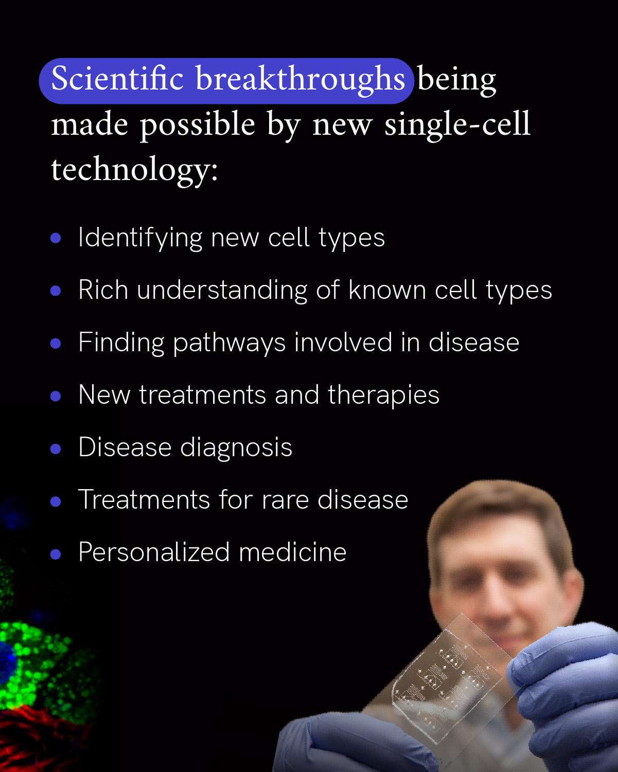 Infographic reads “Scientific breakthroughs being made possible by new single-cell technology,” followed by bullet points that state “Identifying new cell types,” “Rich understanding of known cell types,” “Finding pathways involved in disease,” “New treatments and therapies,” “Disease diagnosis,” “Treatments for rare disease,” and “Personalized medicine.” An out-of-focus photo of a researcher wearing latex gloves holding and looking at a microscope slide accompanies the text.