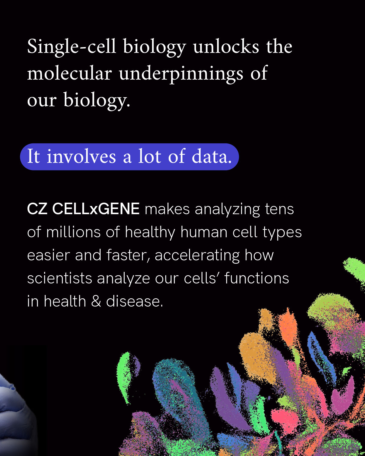 Infographic reads “Single-cell biology unlocks the molecular underpinnings of our biology. It involves a lot of data. CZ CELLxGENE makes analyzing tens of millions of healthy human cell types easier and faster, accelerating how scientists analyze our cells’ functions in health & disease.” A multi-tissue visualization with different colors corresponding to various cell types accompanies the text.