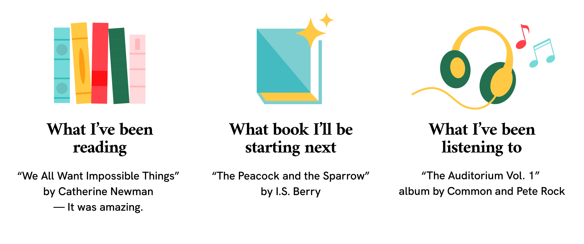 An infographic titled with three sections: "What I’ve been reading" featuring "We All Want Impossible Things" by Catherine Newman, "What book I’ll be starting next" featuring "The Peacock and the Sparrow" by I.S. Berry, and "What I’ve been listening to" featuring "The Auditorium Vol. 1" album by Common and Pete Rock, each accompanied by corresponding icons of books, a book cover, and headphones.